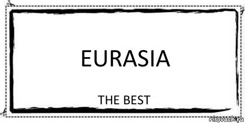 Eurasia the best