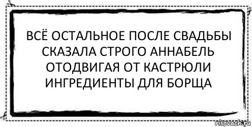 всё остальное после свадьбы
сказала строго аннабель
отодвигая от кастрюли
ингредиенты для борща , Комикс Асоциальная антиреклама