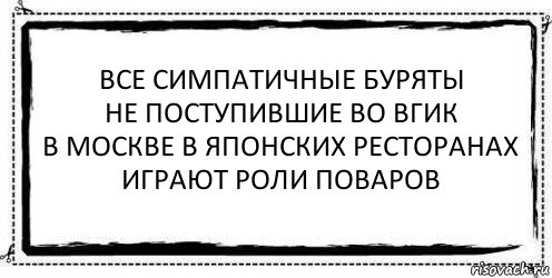 все симпатичные буряты
не поступившие во вгик
в москве в японских ресторанах
играют роли поваров , Комикс Асоциальная антиреклама