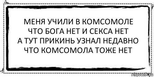 меня учили в комсомоле
что бога нет и секса нет
а тут прикинь узнал недавно
что комсомола тоже нет , Комикс Асоциальная антиреклама