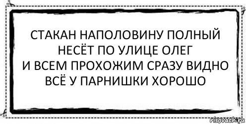 стакан наполовину полный
несёт по улице олег
и всем прохожим сразу видно
всё у парнишки хорошо , Комикс Асоциальная антиреклама