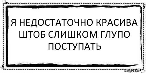 я недостаточно красива
штоб слишком глупо поступать , Комикс Асоциальная антиреклама