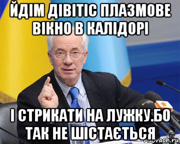 йдім дівітіс плазмове вікно в калідорі і стрикати на лужку.бо так не шістається, Мем азаров