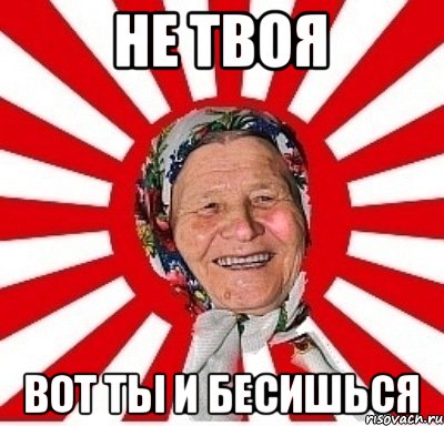 не твоя вот ты и бесишься, Мем  бабуля