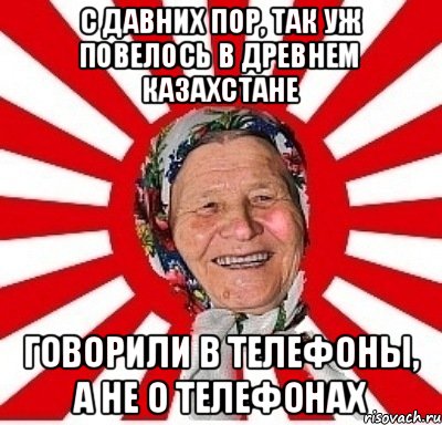 С ДАВНИХ ПОР, ТАК УЖ ПОВЕЛОСЬ В ДРЕВНЕМ КАЗАХСТАНЕ ГОВОРИЛИ В ТЕЛЕФОНЫ, А НЕ О ТЕЛЕФОНАХ, Мем  бабуля