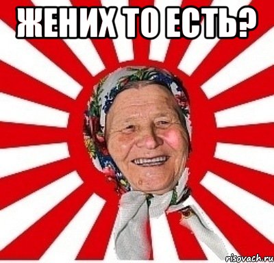 Жених то есть? , Мем  бабуля