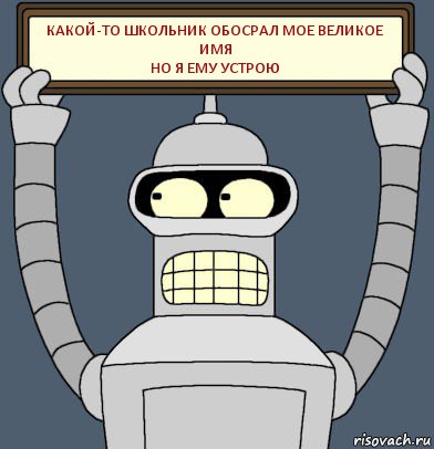 какой-то школьник обосрал мое великое имя
но я ему устрою, Комикс Бендер с плакатом