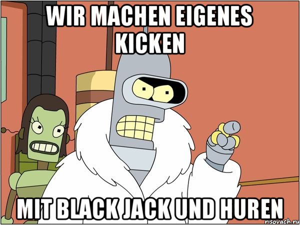 WIR MACHEN EIGENES KICKEN MIT BLACK JACK UND HUREN, Мем Бендер