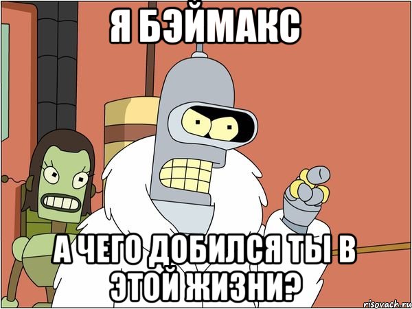 я бэймакс а чего добился ты в этой жизни?, Мем Бендер