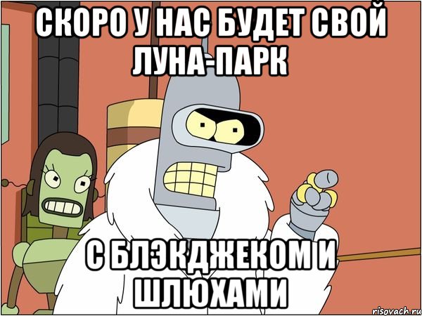 скоро у нас будет свой луна-парк с блэкджеком и шлюхами, Мем Бендер