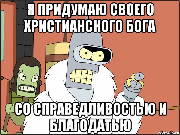 я придумаю своего христианского бога со справедливостью и благодатью, Мем Бендер