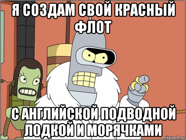 я создам свой красный флот с английской подводной лодкой и морячками, Мем Бендер