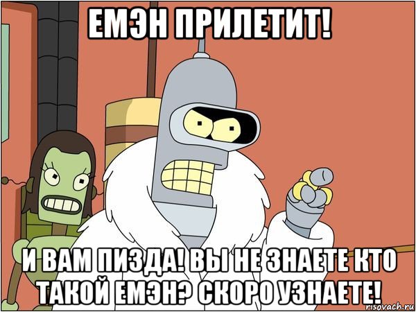 емэн прилетит! и вам пизда! вы не знаете кто такой емэн? скоро узнаете!, Мем Бендер