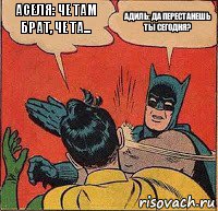 Аселя: Че там Брат, Че та... Адиль: Да перестанешь ты сегодня?, Комикс   Бетмен и Робин