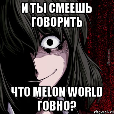 и ты смеешь говорить что Melon World говно?, Мем bloodthirsty