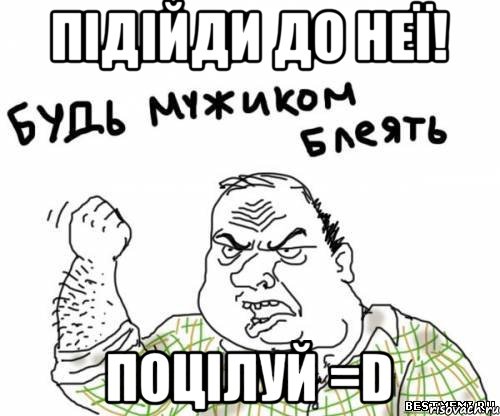 Підійди до неї! Поцілуй =D, Мем блять