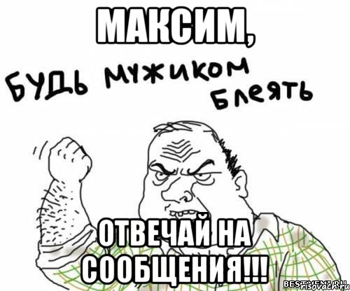 Максим, Отвечай на сообщения!!!, Мем блять