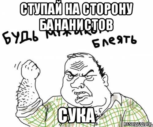 Ступай на сторону бананистов сука, Мем блять