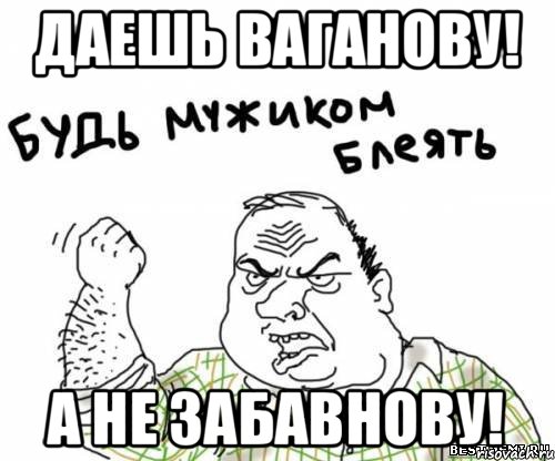 даешь Ваганову! а не забавнову!, Мем блять