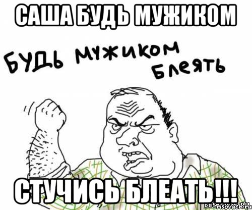 Саша Будь мужиком СТУЧИСЬ БЛЕАТЬ!!!, Мем блять