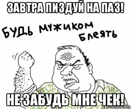 Завтра пиздуй на ПАЗ! Не забудь мне чек!, Мем блять