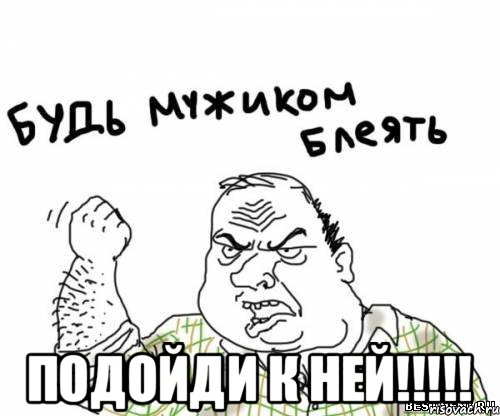  ПОДОЙДИ К НЕЙ!!!!!, Мем блять