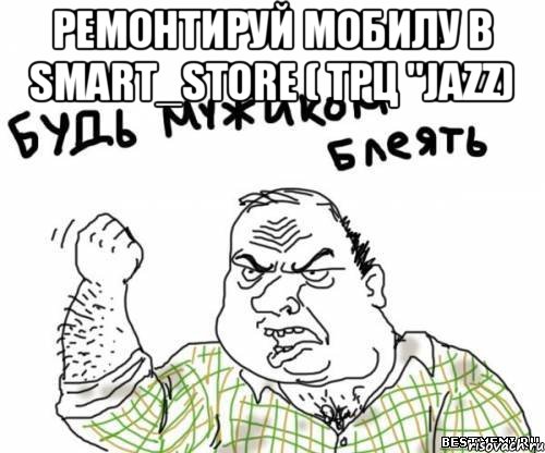 Ремонтируй мобилу в Smart_Store ( трц "Jazz) , Мем блять