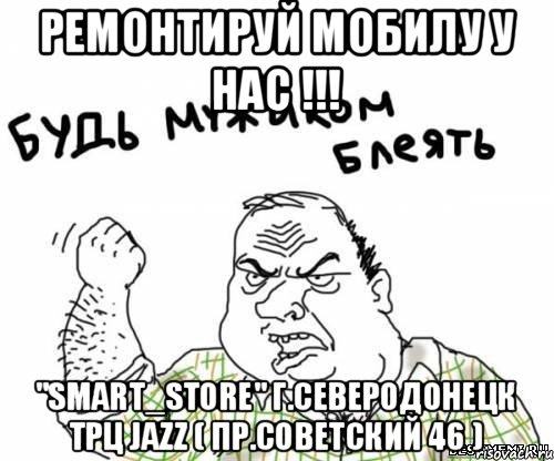 Ремонтируй мобилу у нас !!! "Smart_Store" г.Северодонецк трц Jazz ( пр.Советский 46 ), Мем блять