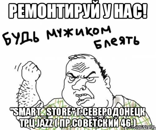 Ремонтируй у нас! "Smart_Store" г.Северодонецк трц Jazz ( пр.Советский 46 ), Мем блять