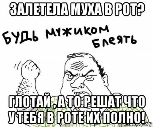 залетела муха в рот? глотай , а то решат что у тебя в роте их полно!, Мем блять