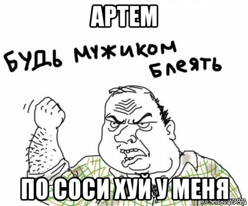 артем по соси хуй у меня, Мем блять