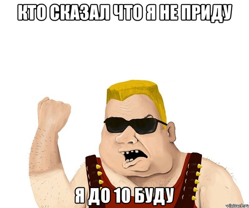 кто сказал что я не приду я до 10 буду, Мем Боевой мужик блеать