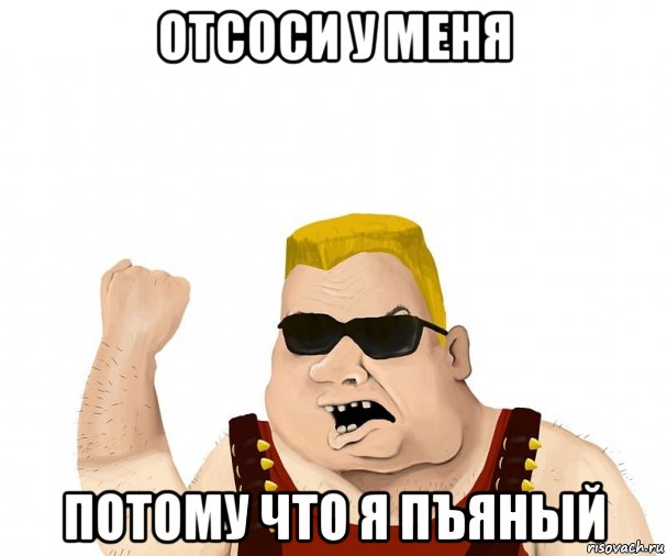 отсоси у меня потому что я пъяный