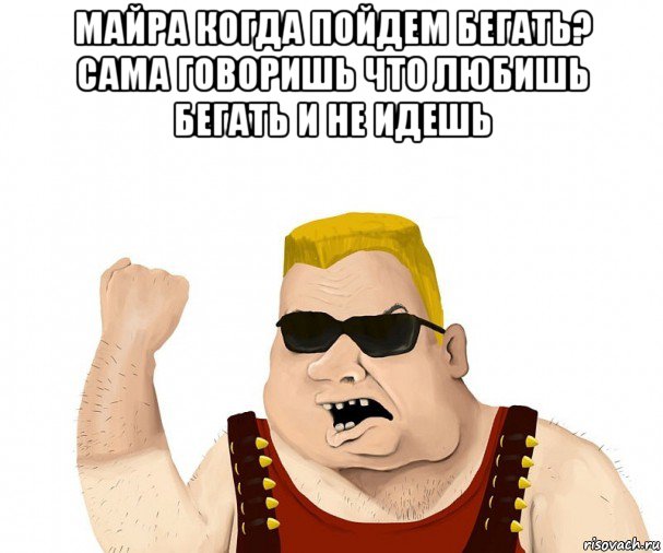 майра когда пойдем бегать? сама говоришь что любишь бегать и не идешь , Мем Боевой мужик блеать