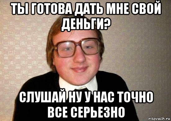 ты готова дать мне свой деньги? слушай ну у нас точно все серьезно, Мем Ботан