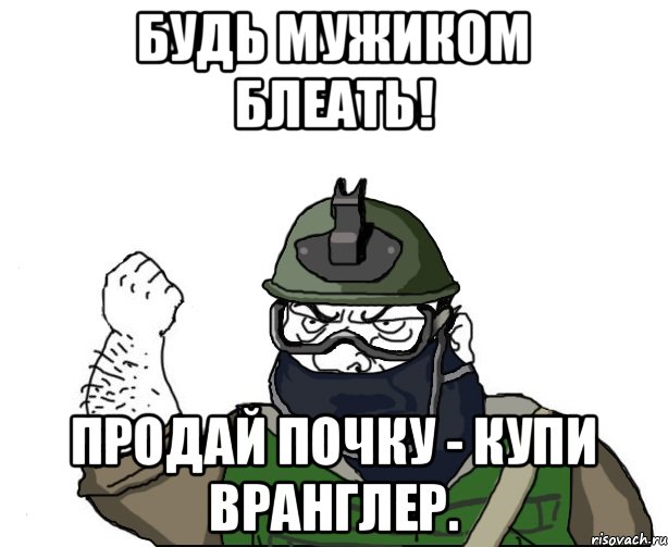 будь мужиком блеать! продай почку - купи вранглер., Мем Будь мужиком в маске блеать