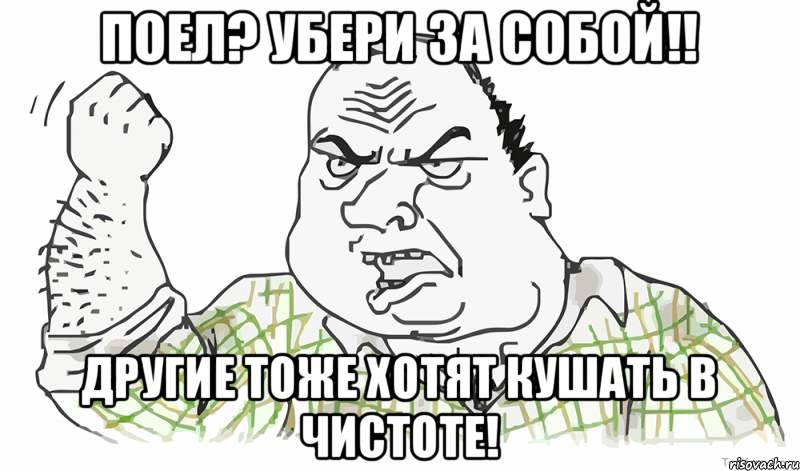 Поел? Убери за собой!! Другие тоже хотят кушать в чистоте!