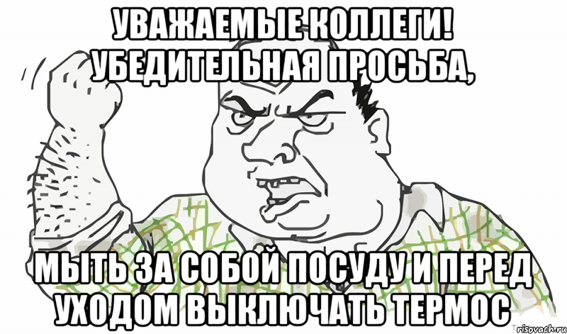 Уважаемые коллеги! Убедительная просьба, мыть за собой посуду и перед уходом выключать термос, Мем Будь мужиком