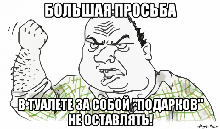 большая просьба в туалете за собой "подарков" не оставлять!