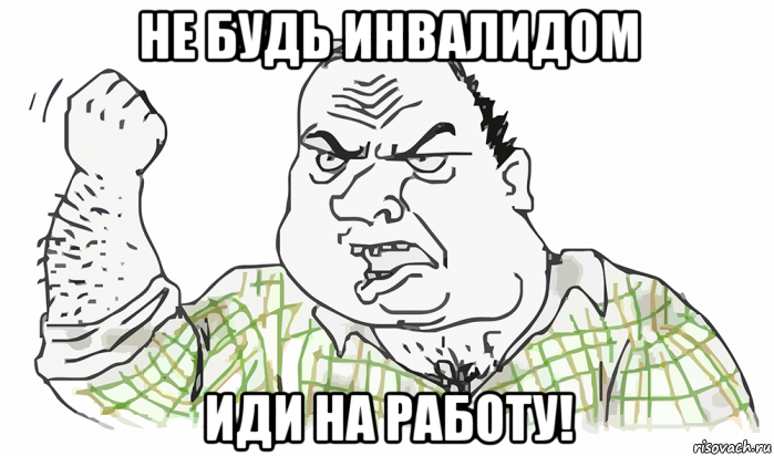 не будь инвалидом иди на работу!