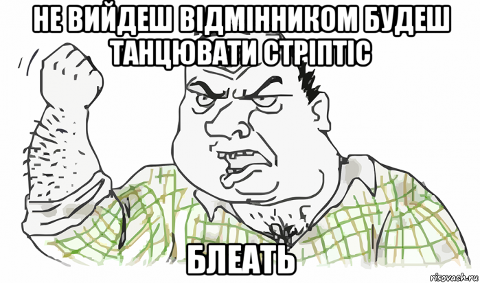 не вийдеш відмінником будеш танцювати стріптіс блеать, Мем Будь мужиком