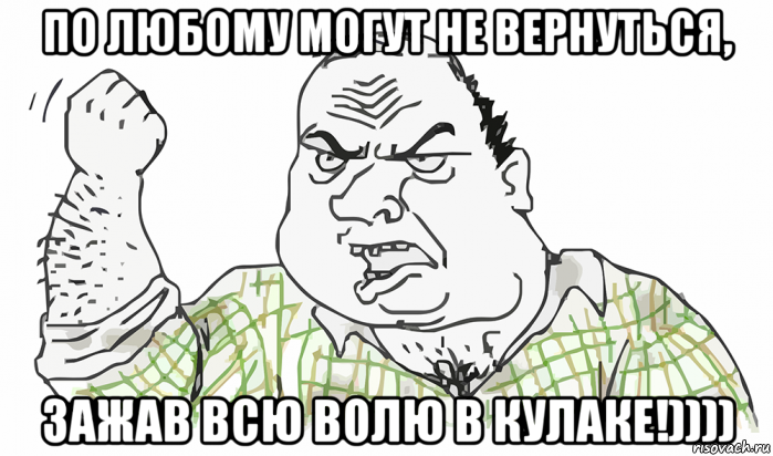 по любому могут не вернуться, зажав всю волю в кулаке!)))), Мем Будь мужиком