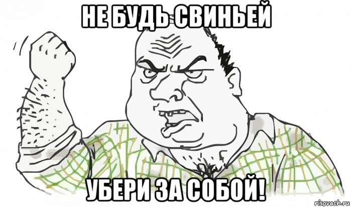 не будь свиньей убери за собой!