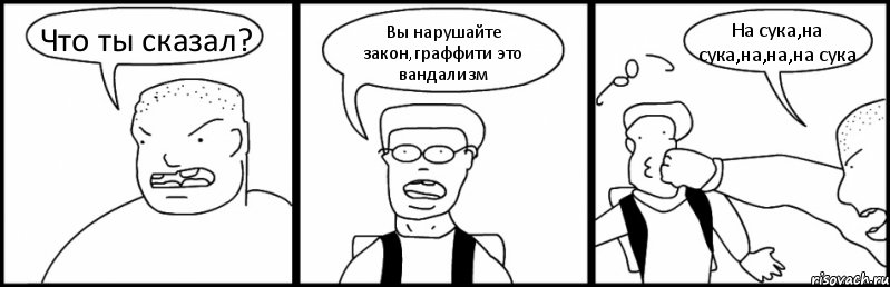 Что ты сказал? Вы нарушайте закон,граффити это вандализм На сука,на сука,на,на,на сука, Комикс Быдло и школьник