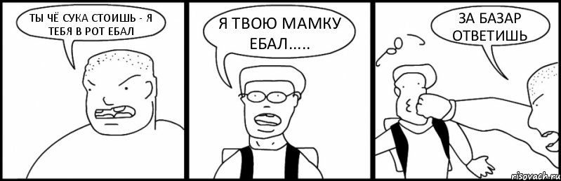 ТЫ ЧЁ СУКА СТОИШЬ - Я ТЕБЯ В РОТ ЕБАЛ Я ТВОЮ МАМКУ ЕБАЛ..... ЗА БАЗАР ОТВЕТИШЬ, Комикс Быдло и школьник