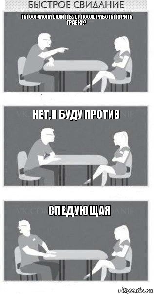 ты согласна если я буду после работы курить травку? нет,я буду против следующая, Комикс Быстрое свидание