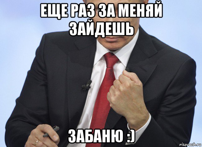 еще раз за меняй зайдешь забаню :), Мем Путин показывает кулак