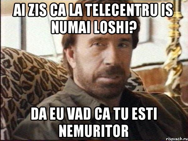 Ai zis ca la Telecentru is numai loshi? Da eu vad ca tu esti nemuritor, Мем чак норрис