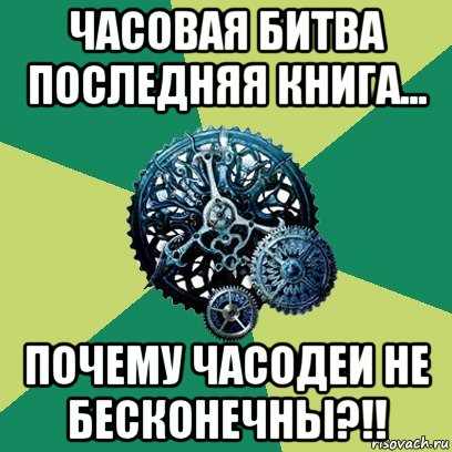 часовая битва последняя книга... почему часодеи не бесконечны?!!, Мем Часодеи