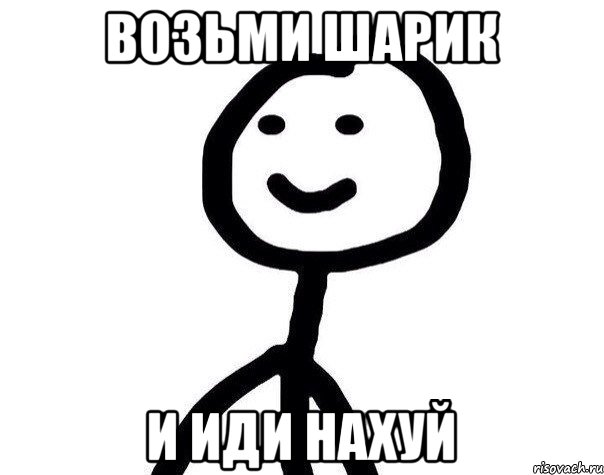 Возьми шарик и иди нахуй